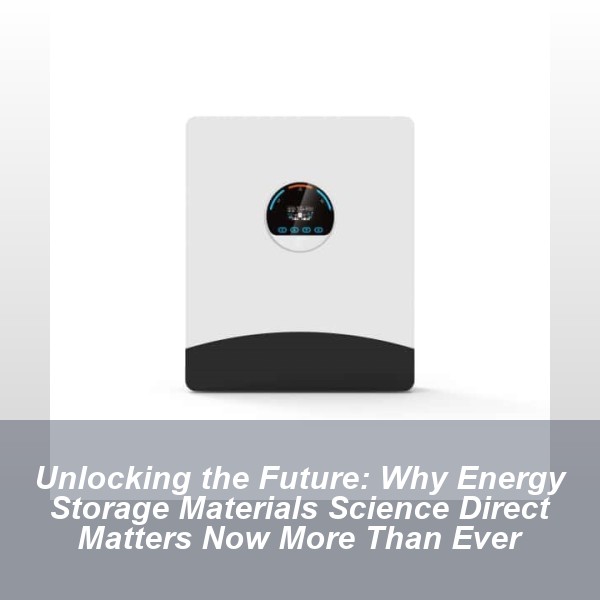 Unlocking the Future: Why Energy Storage Materials Science Direct Matters Now More Than Ever